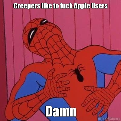 Creepers like to fuck Apple Users Damn