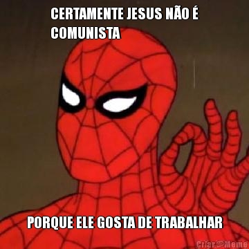 CERTAMENTE JESUS NO 
COMUNISTA PORQUE ELE GOSTA DE TRABALHAR