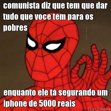 comunista diz que tem que dar
tudo que voce tem para os
pobres enquanto ele t segurando um
iphone de 5000 reais