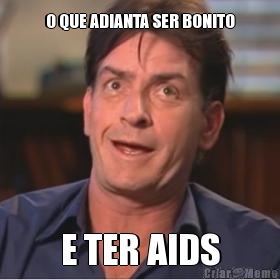 O QUE ADIANTA SER BONITO E TER AIDS