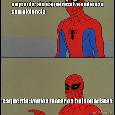 esquerda: ain no se resolve violencia
com violencia esquerda: vamos matar os bolsonaristas