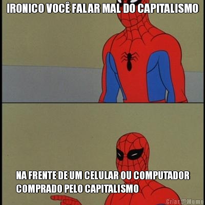 IRONICO VOC FALAR MAL DO CAPITALISMO NA FRENTE DE UM CELULAR OU COMPUTADOR
COMPRADO PELO CAPITALISMO