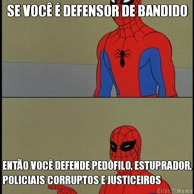 SE VOC  DEFENSOR DE BANDIDO ENTO VOC DEFENDE PEDFILO, ESTUPRADOR,
POLICIAIS CORRUPTOS E JUSTICEIROS