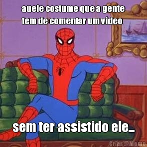 auele costume que a gente
tem de comentar um vdeo sem ter assistido ele...