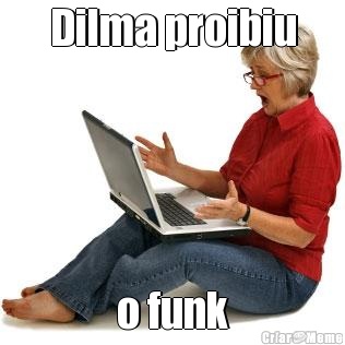 Dilma proibiu o funk