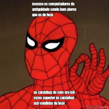 mesmo os computadores da
antiguidade sendo bem piores
que os de hoje as caixinhas de som era mil
vezes superior s caixinhas
usb vendidas de hoje