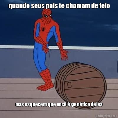 quando seus pais te chamam de feio mas esquecem que voc  gentica deles