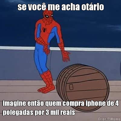 se voc me acha otrio imagine ento quem compra iphone de 4
polegadas por 3 mil reais