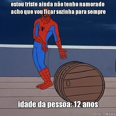 estou triste ainda no tenho namorado
acho que vou ficar sozinha para sempre idade da pessoa: 12 anos