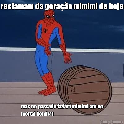 reclamam da gerao mimimi de hoje mas no passado faziam mimimi at no
mortal kombat