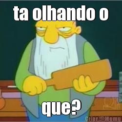 ta olhando o que?