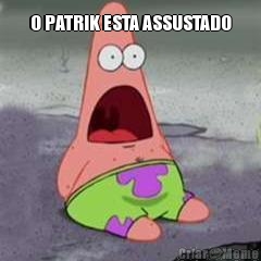 O PATRIK ESTA ASSUSTADO 