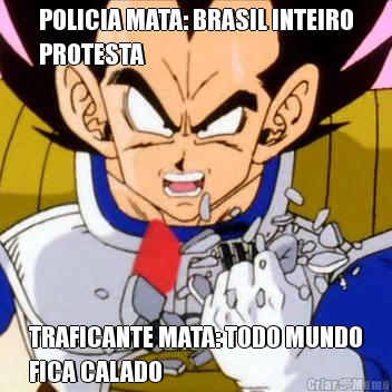 POLICIA MATA: BRASIL INTEIRO
PROTESTA TRAFICANTE MATA: TODO MUNDO
FICA CALADO