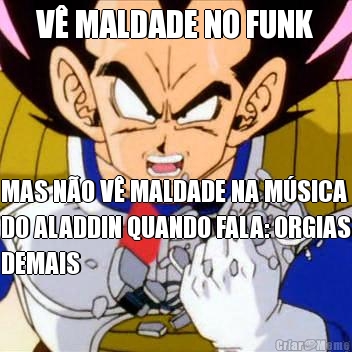 V MALDADE NO FUNK MAS NO V MALDADE NA MSICA
DO ALADDIN QUANDO FALA: ORGIAS
DEMAIS