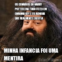 OS CENRIOS DO HARRY
POTTER ERA TUDO FEITO EM
CHROMA KEY E EU ACHAVA
QUE REALMENTE EXISTIA MINHA INFANCIA FOI UMA
MENTIRA