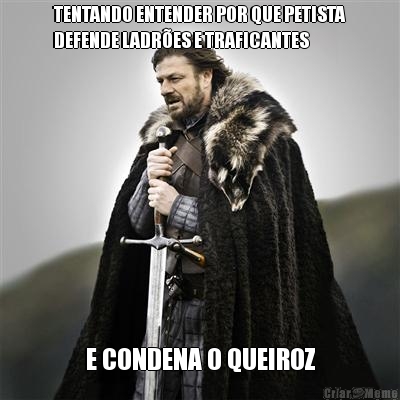 TENTANDO ENTENDER POR QUE PETISTA
DEFENDE LADRES E TRAFICANTES E CONDENA O QUEIROZ