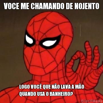 VOCE ME CHAMANDO DE NOJENTO LOGO VOC QUE NO LAVA A MO
QUANDO USA O BANHEIRO?