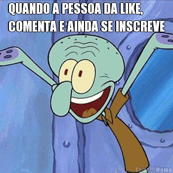 QUANDO A PESSOA DA LIKE,
COMENTA E AINDA SE INSCREVE 