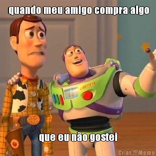  quando meu amigo compra algo que eu no gostei