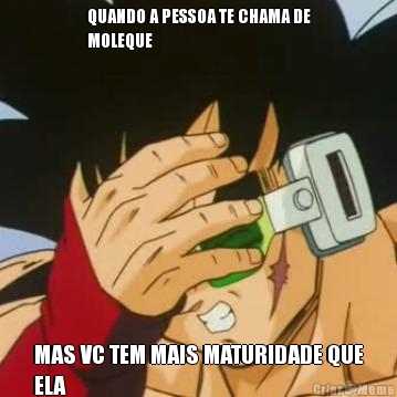 QUANDO A PESSOA TE CHAMA DE
MOLEQUE MAS VC TEM MAIS MATURIDADE QUE
ELA