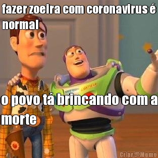 fazer zoeira com coronavirus 
normal o povo t brincando com a
morte