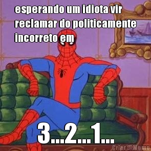 esperando um idiota vir
reclamar do politicamente
incorreto em 3...2...1...