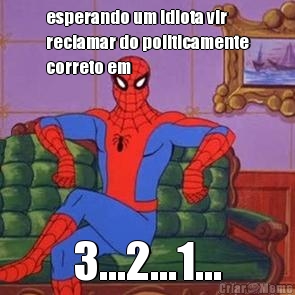 esperando um idiota vir
reclamar do politicamente
correto em 3...2...1...