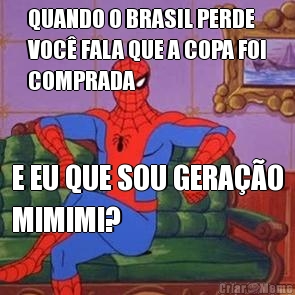 QUANDO O BRASIL PERDE
VOC FALA QUE A COPA FOI
COMPRADA E EU QUE SOU GERAO
MIMIMI?