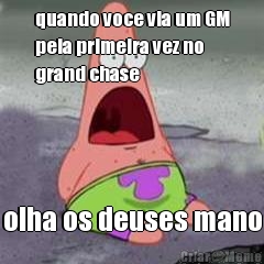 quando voce via um GM
pela primeira vez no
grand chase olha os deuses mano