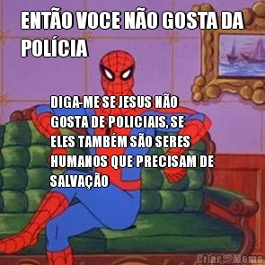 ENTO VOCE NO GOSTA DA
POLCIA DIGA-ME SE JESUS NO
GOSTA DE POLICIAIS, SE
ELES TAMBM SO SERES
HUMANOS QUE PRECISAM DE
SALVAO