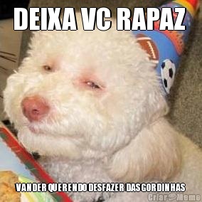 DEIXA VC RAPAZ  VANDER QUERENDO DESFAZER DAS GORDINHAS