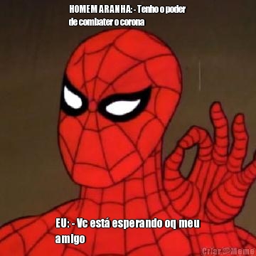 HOMEM ARANHA: - Tenho o poder
de combater o corona EU: - Vc est esperando oq meu
amigo