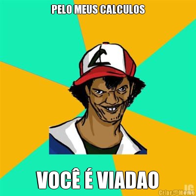 PELO MEUS CALCULOS VOC  VIADAO