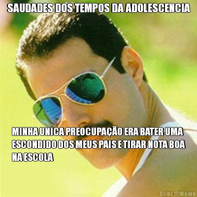 SAUDADES DOS TEMPOS DA ADOLESCENCIA MINHA UNICA PREOCUPAO ERA BATER UMA
ESCONDIDO DOS MEUS PAIS E TIRAR NOTA BOA
NA ESCOLA