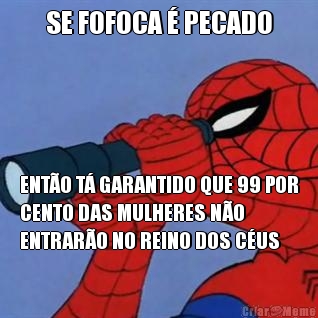 SE FOFOCA  PECADO ENTO T GARANTIDO QUE 99 POR
CENTO DAS MULHERES NO
ENTRARO NO REINO DOS CUS