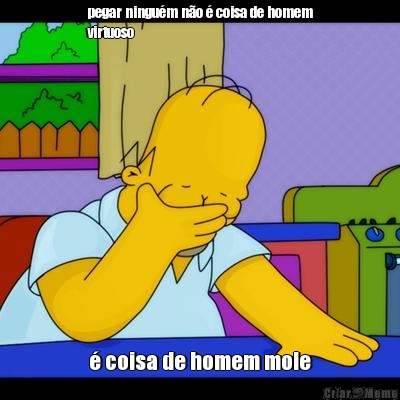 pegar ningum no  coisa de homem
virtuoso  coisa de homem mole