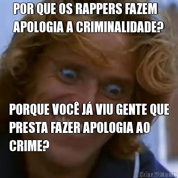 POR QUE OS RAPPERS FAZEM
APOLOGIA A CRIMINALIDADE? PORQUE VOC J VIU GENTE QUE
PRESTA FAZER APOLOGIA AO
CRIME?