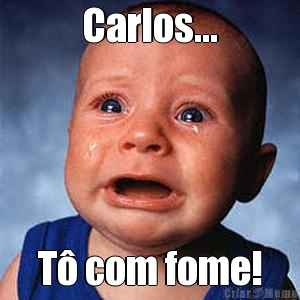 Carlos... T com fome!