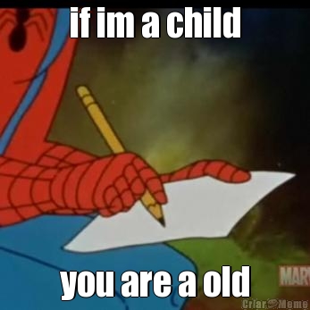 if im a child you are a old