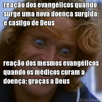 reao dos evanglicos quando
surge uma nova doena surgida:
 castigo de Deus reao dos mesmos evanglicos
quando os mdicos curam a
doena: graas a Deus