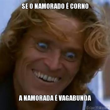 SE O NAMORADO  CORNO A NAMORADA  VAGABUNDA