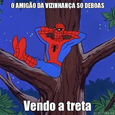 O AMIGO DA VIZINHANA SO DEBOAS Vendo a treta