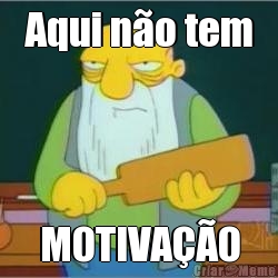 Aqui no tem MOTIVAO