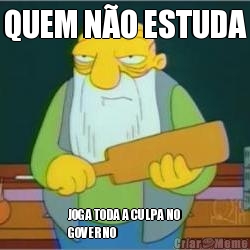 QUEM NO ESTUDA JOGA TODA A CULPA NO
GOVERNO