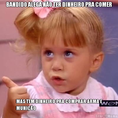 BANDIDO ALEGA NO TER DINHEIRO PRA COMER MAS TEM DINHEIRO PRA COMPRAR ARMA E
MUNIO