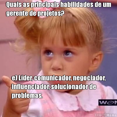 Quais as principais habilidades de um
gerente de projetos? e) Lder, comunicador, negociador,
influenciador, solucionador de
problemas.