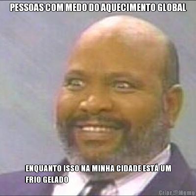 PESSOAS COM MEDO DO AQUECIMENTO GLOBAL ENQUANTO ISSO NA MINHA CIDADE EST UM
FRIO GELADO