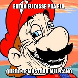 ENTAO EU DISSE PRA ELA  QUERO TE MOSTRAR MEU CANO