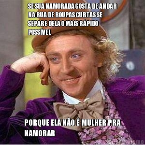 SE SUA NAMORADA GOSTA DE ANDAR
NA RUA DE ROUPAS CURTAS SE
SEPARE DELA O MAIS RPIDO
POSSVEL PORQUE ELA NO  MULHER PRA
NAMORAR