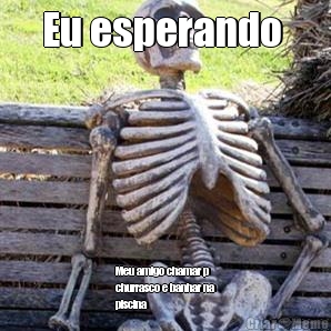 Eu esperando  Meu amigo chamar p
churrasco e banhar na
piscina 